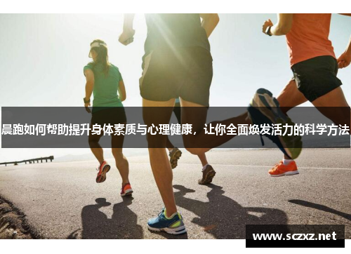 晨跑如何帮助提升身体素质与心理健康，让你全面焕发活力的科学方法